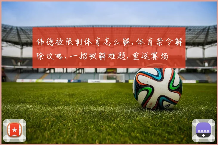 伟德被限制体育怎么解,体育禁令解除攻略,一招破解难题,重返赛场