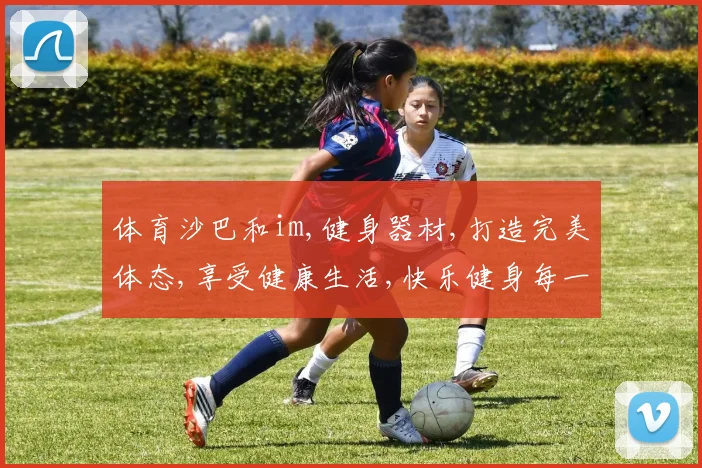 体育沙巴和im,健身器材,打造完美体态,享受健康生活,快乐健身每一天。