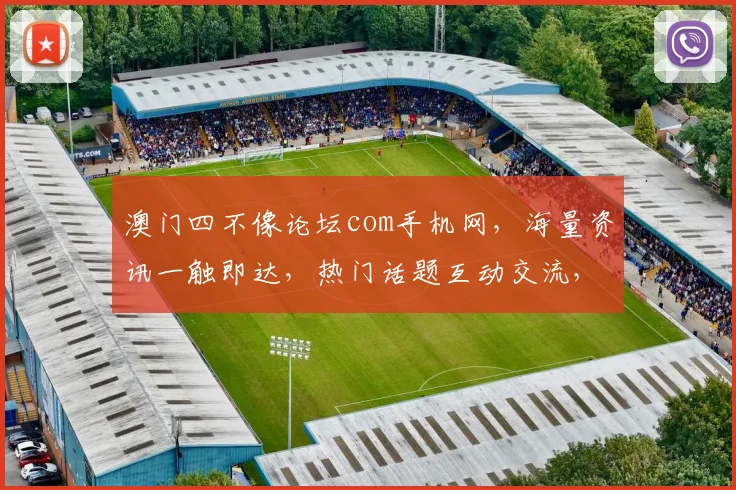 澳门四不像论坛com手机网，海量资讯一触即达，热门话题互动交流，尽在掌握