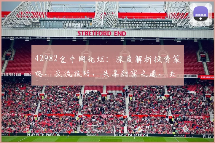 42982金牛网论坛：深度解析投资策略，交流技巧，共享财富之道，共创辉煌未来